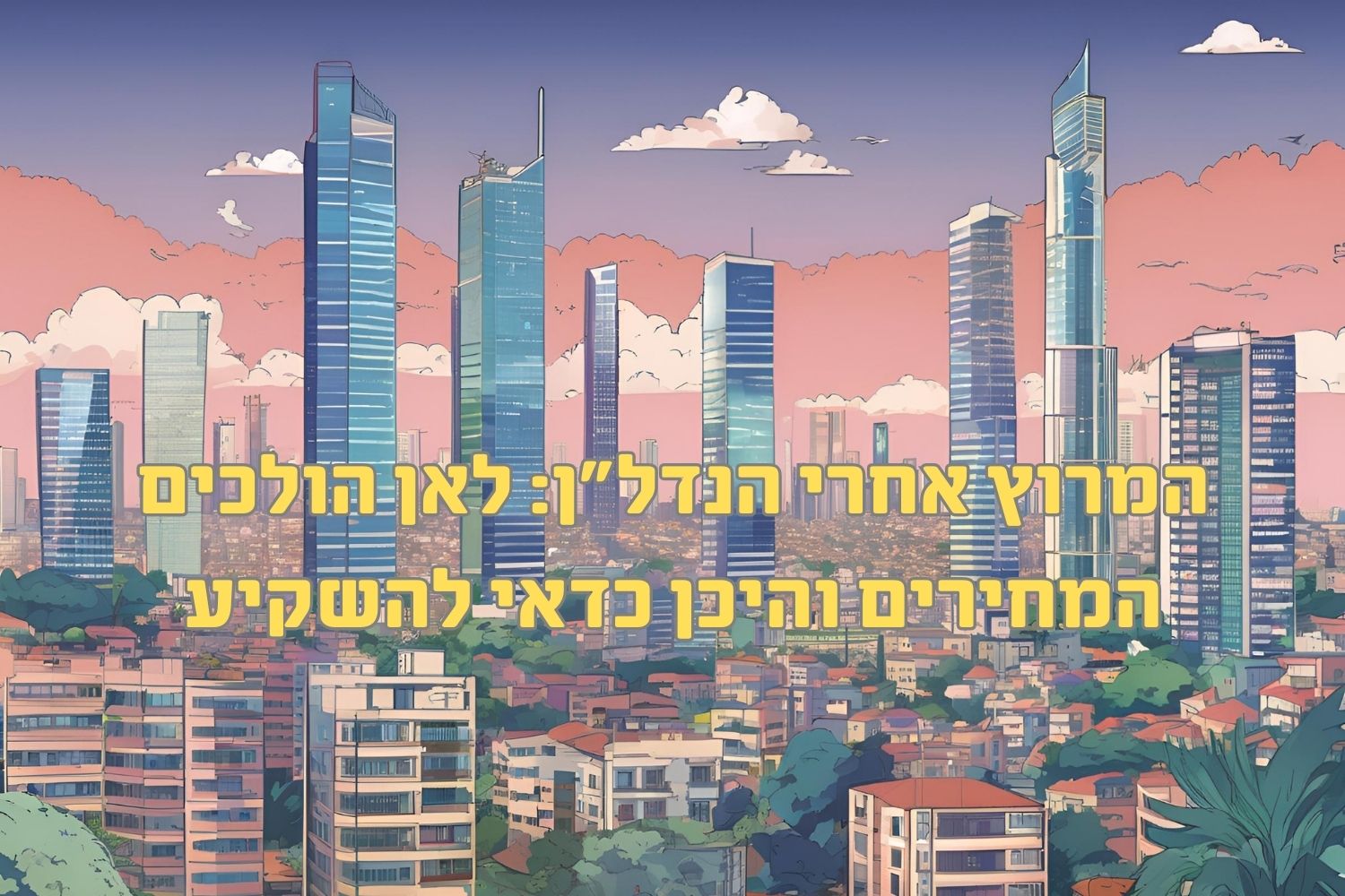 מפת הנדל״ן 2025: איפה השקל שלך שווה יותר?
